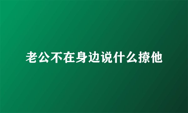 老公不在身边说什么撩他