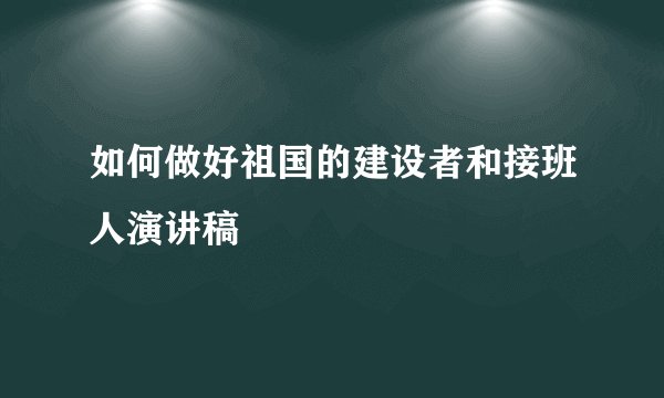 如何做好祖国的建设者和接班人演讲稿