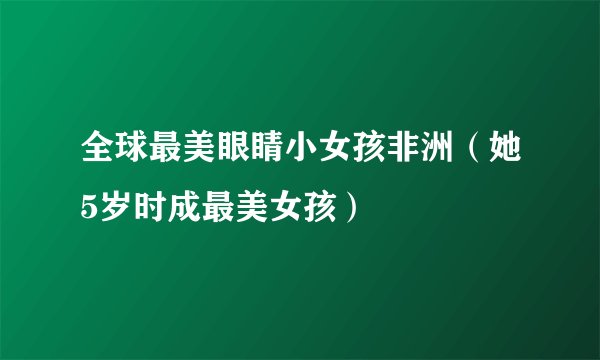 全球最美眼睛小女孩非洲（她5岁时成最美女孩）
