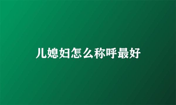 儿媳妇怎么称呼最好