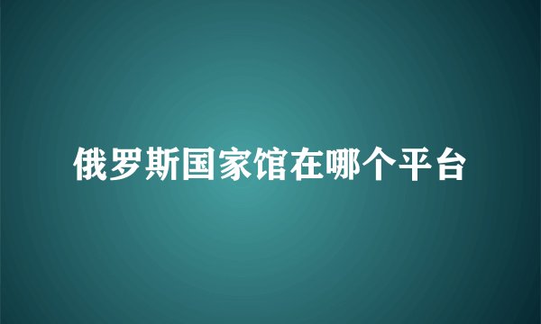 俄罗斯国家馆在哪个平台