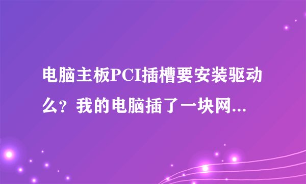 电脑主板PCI插槽要安装驱动么？我的电脑插了一块网卡在插槽上，现在上不了网，管理器提示PCI device为叹号
