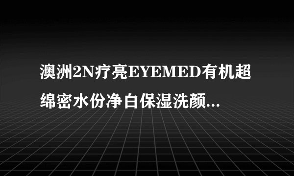 澳洲2N疗亮EYEMED有机超绵密水份净白保湿洗颜泡泡5大草本精华