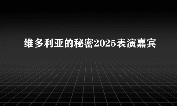 维多利亚的秘密2025表演嘉宾