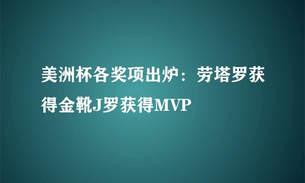 美洲杯各奖项出炉：劳塔罗获得金靴J罗获得MVP