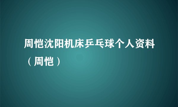 周恺沈阳机床乒乓球个人资料（周恺）