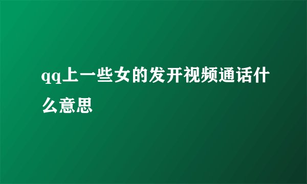 qq上一些女的发开视频通话什么意思