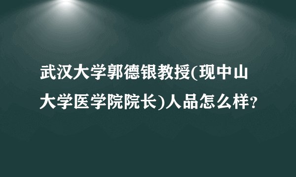武汉大学郭德银教授(现中山大学医学院院长)人品怎么样?