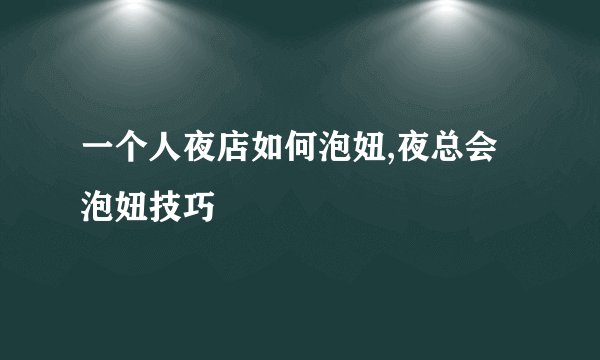 一个人夜店如何泡妞,夜总会泡妞技巧
