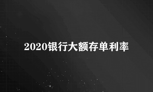 2020银行大额存单利率