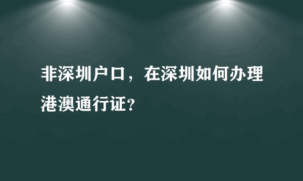 非深圳户口，在深圳如何办理港澳通行证？