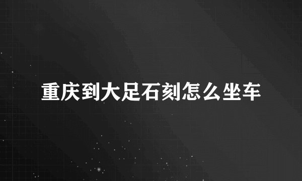 重庆到大足石刻怎么坐车