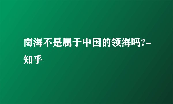 南海不是属于中国的领海吗?-知乎