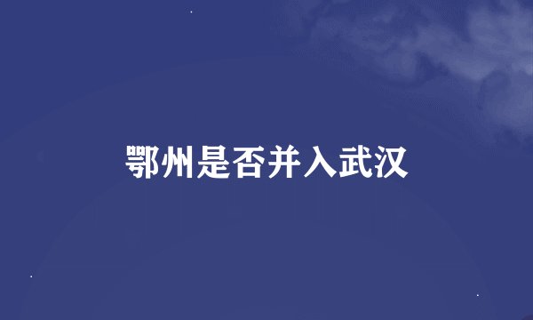鄂州是否并入武汉