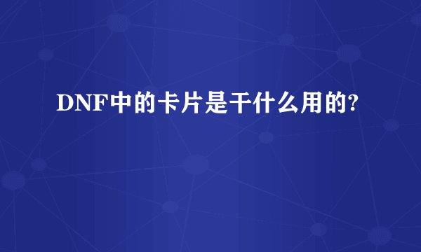 DNF中的卡片是干什么用的?