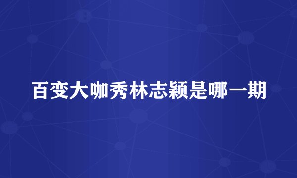 百变大咖秀林志颖是哪一期