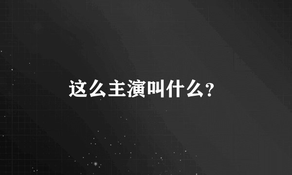 这么主演叫什么？