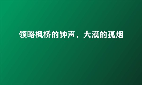领略枫桥的钟声，大漠的孤烟