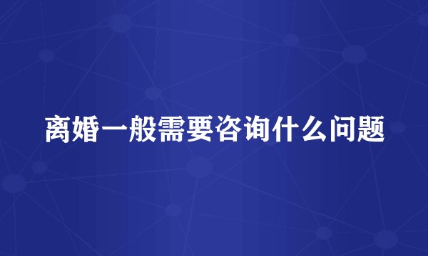 离婚一般需要咨询什么问题