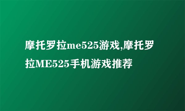 摩托罗拉me525游戏,摩托罗拉ME525手机游戏推荐