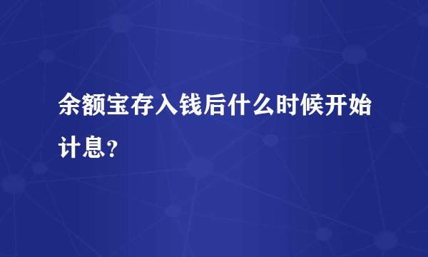 余额宝存入钱后什么时候开始计息？