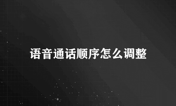 语音通话顺序怎么调整