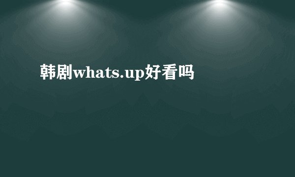 韩剧whats.up好看吗