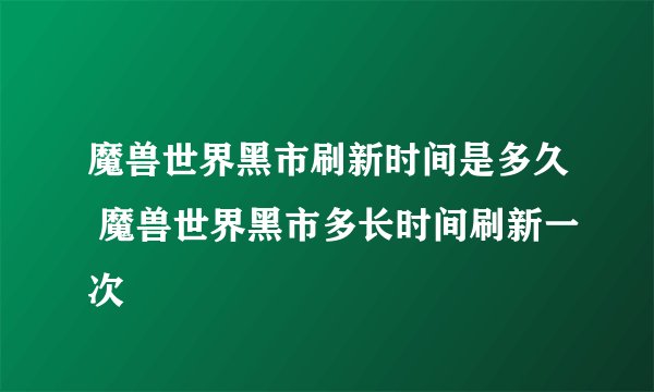魔兽世界黑市刷新时间是多久 魔兽世界黑市多长时间刷新一次