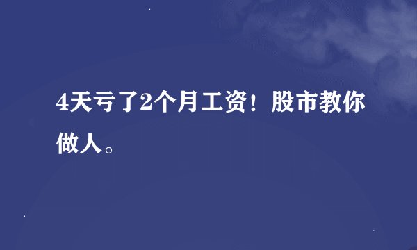 4天亏了2个月工资！股市教你做人。