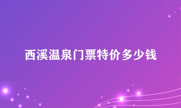 西溪温泉门票特价多少钱