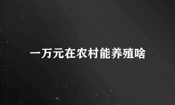 一万元在农村能养殖啥