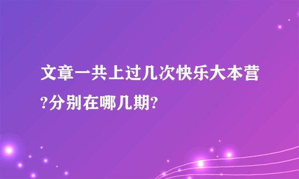 文章一共上过几次快乐大本营?分别在哪几期?