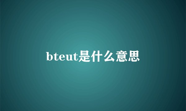 bteut是什么意思