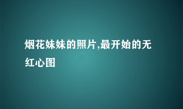 烟花妹妹的照片,最开始的无红心图