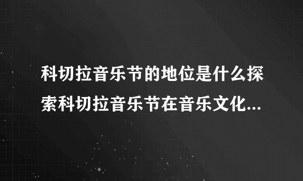 科切拉音乐节的地位是什么探索科切拉音乐节在音乐文化中的重要性?