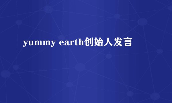 yummy earth创始人发言
