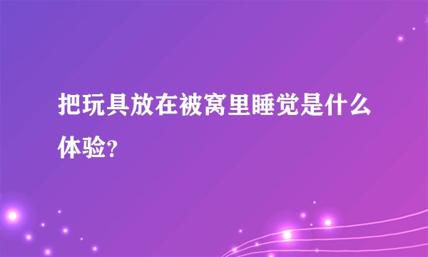 把玩具放在被窝里睡觉是什么体验？