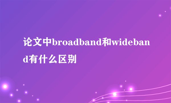 论文中broadband和wideband有什么区别