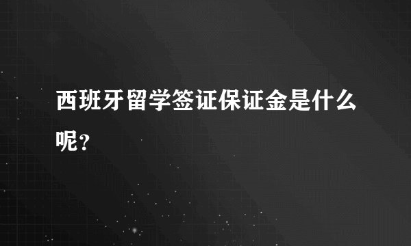西班牙留学签证保证金是什么呢?