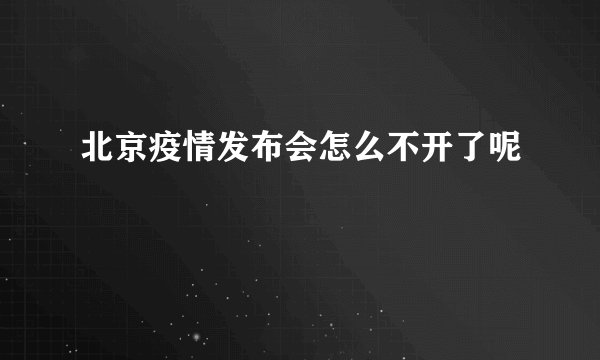 北京疫情发布会怎么不开了呢