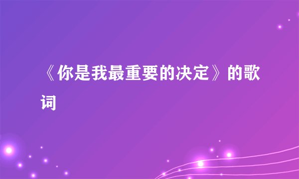 《你是我最重要的决定》的歌词