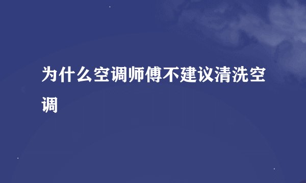 为什么空调师傅不建议清洗空调