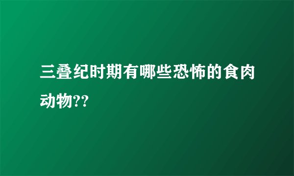 三叠纪时期有哪些恐怖的食肉动物??