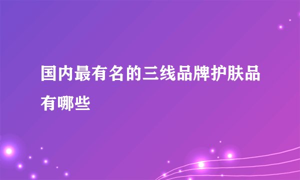 国内最有名的三线品牌护肤品有哪些