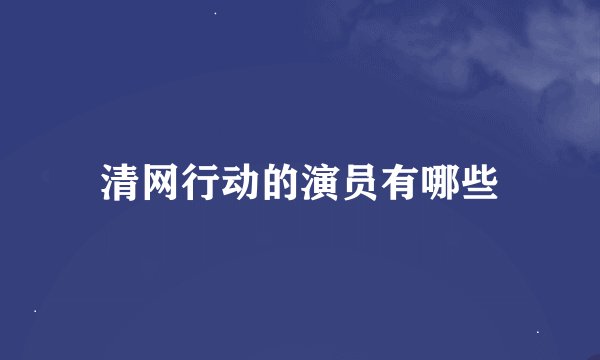 清网行动的演员有哪些