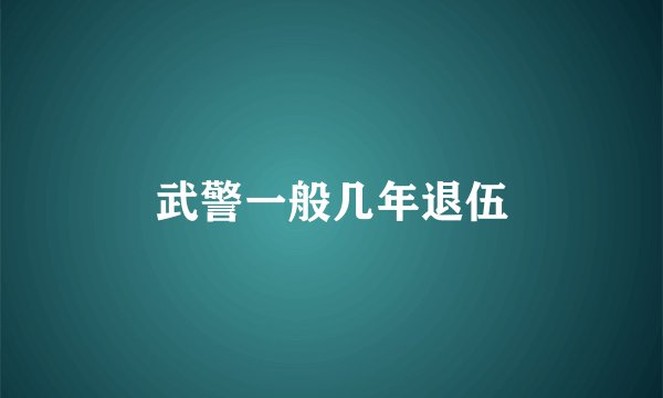 武警一般几年退伍