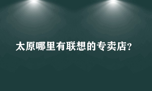 太原哪里有联想的专卖店？