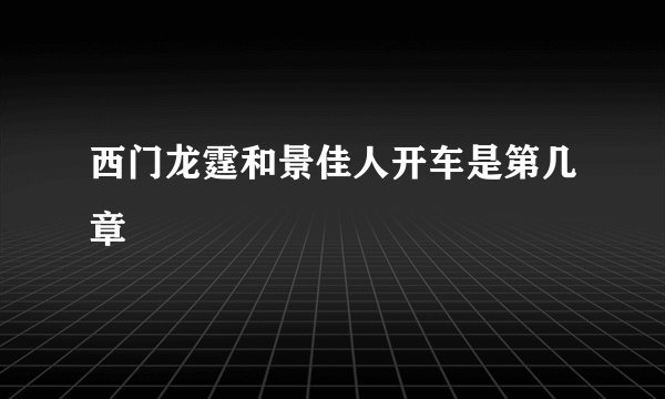 西门龙霆和景佳人开车是第几章
