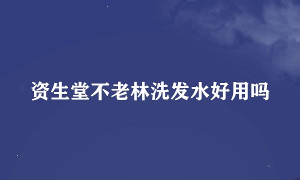 资生堂不老林洗发水好用吗