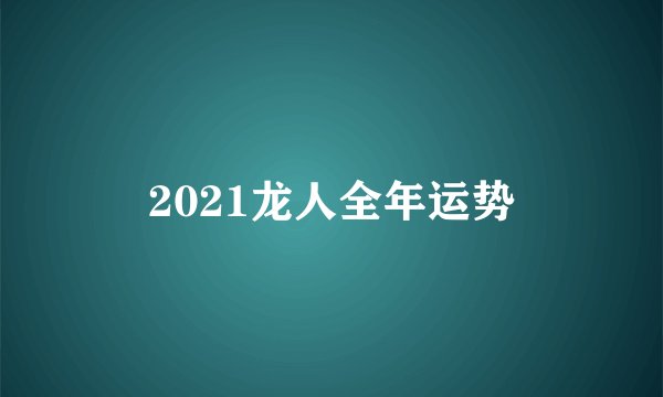 2021龙人全年运势